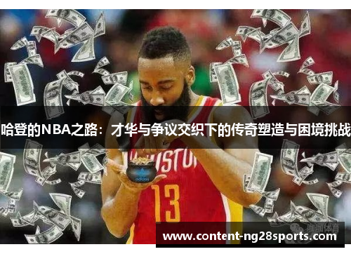 哈登的NBA之路：才华与争议交织下的传奇塑造与困境挑战