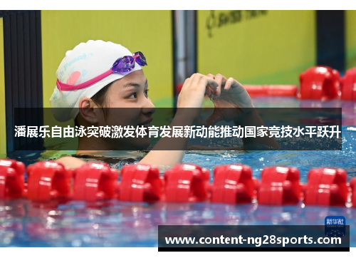 潘展乐自由泳突破激发体育发展新动能推动国家竞技水平跃升
