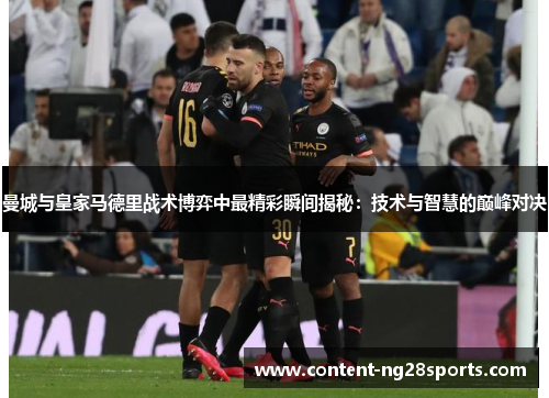 曼城与皇家马德里战术博弈中最精彩瞬间揭秘：技术与智慧的巅峰对决