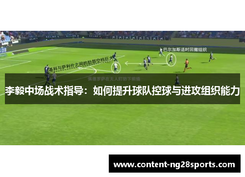 李毅中场战术指导：如何提升球队控球与进攻组织能力