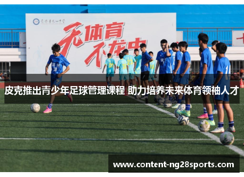 皮克推出青少年足球管理课程 助力培养未来体育领袖人才