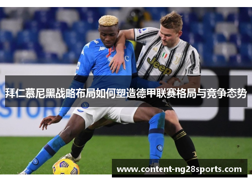 拜仁慕尼黑战略布局如何塑造德甲联赛格局与竞争态势