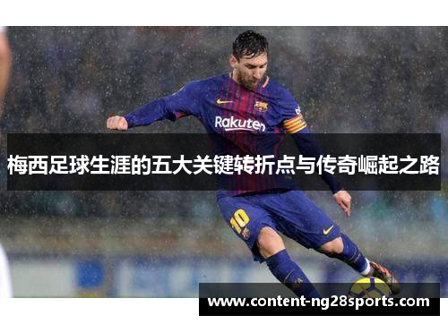 梅西足球生涯的五大关键转折点与传奇崛起之路
