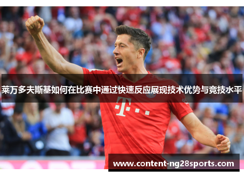 莱万多夫斯基如何在比赛中通过快速反应展现技术优势与竞技水平