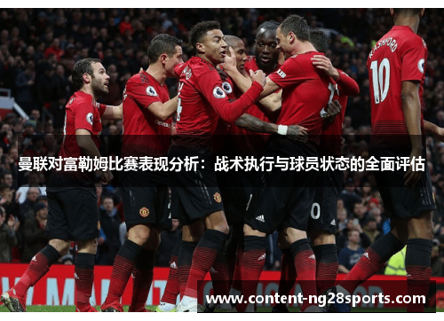 曼联对富勒姆比赛表现分析：战术执行与球员状态的全面评估