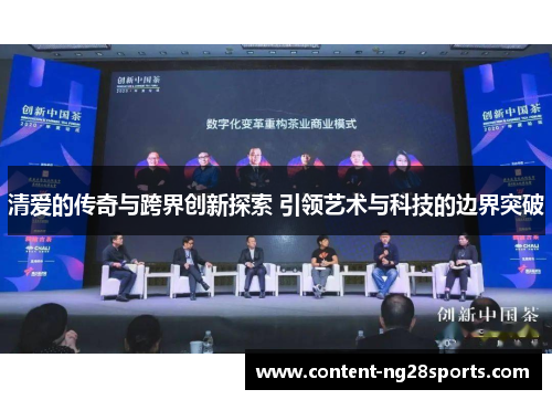 清爱的传奇与跨界创新探索 引领艺术与科技的边界突破