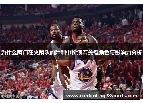 为什么阿门在火箭队的胜利中扮演着关键角色与影响力分析