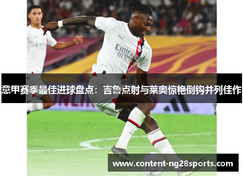 意甲赛季最佳进球盘点：吉鲁点射与莱奥惊艳倒钩并列佳作