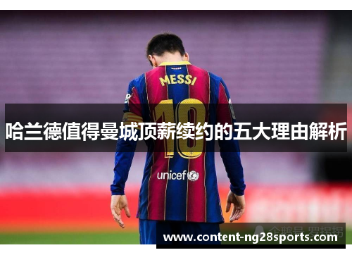 哈兰德值得曼城顶薪续约的五大理由解析