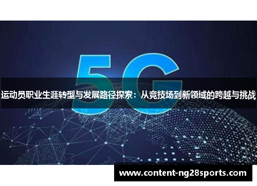 运动员职业生涯转型与发展路径探索：从竞技场到新领域的跨越与挑战