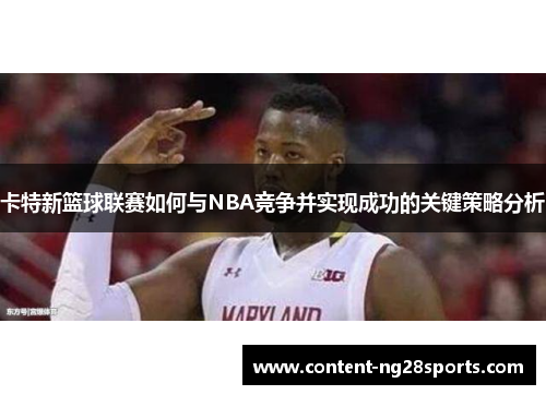 卡特新篮球联赛如何与NBA竞争并实现成功的关键策略分析