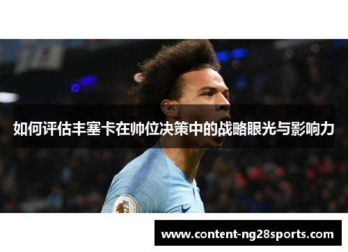 如何评估丰塞卡在帅位决策中的战略眼光与影响力