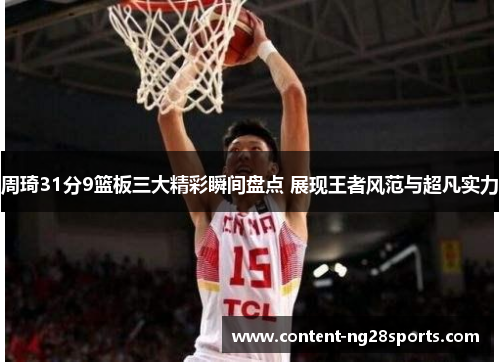 周琦31分9篮板三大精彩瞬间盘点 展现王者风范与超凡实力