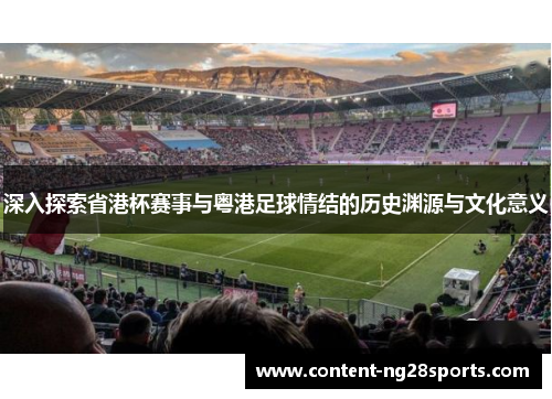 深入探索省港杯赛事与粤港足球情结的历史渊源与文化意义