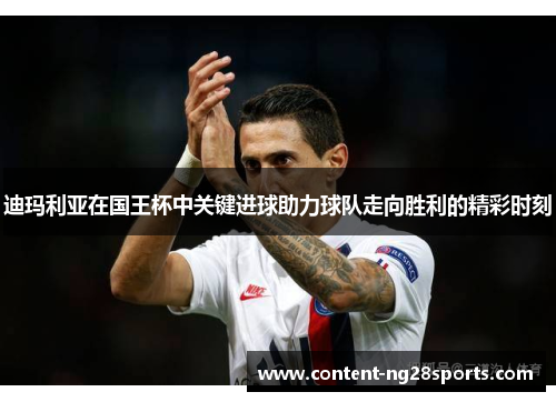 迪玛利亚在国王杯中关键进球助力球队走向胜利的精彩时刻