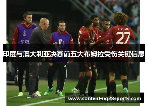 印度与澳大利亚决赛前五大布姆拉受伤关键信息