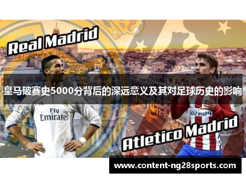 皇马破赛史5000分背后的深远意义及其对足球历史的影响