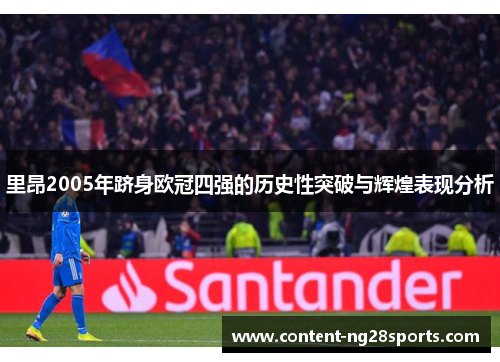 里昂2005年跻身欧冠四强的历史性突破与辉煌表现分析