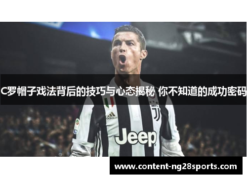 C罗帽子戏法背后的技巧与心态揭秘 你不知道的成功密码