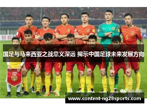 国足与马来西亚之战意义深远 揭示中国足球未来发展方向
