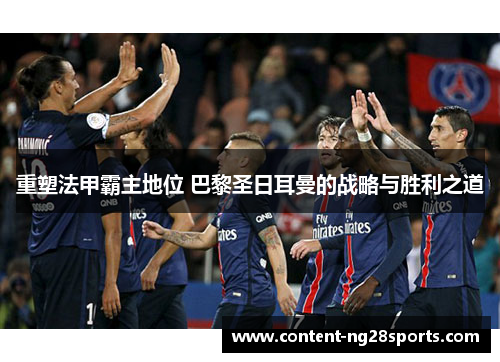 重塑法甲霸主地位 巴黎圣日耳曼的战略与胜利之道
