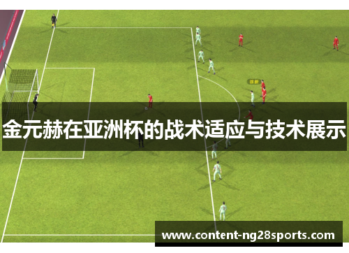 金元赫在亚洲杯的战术适应与技术展示