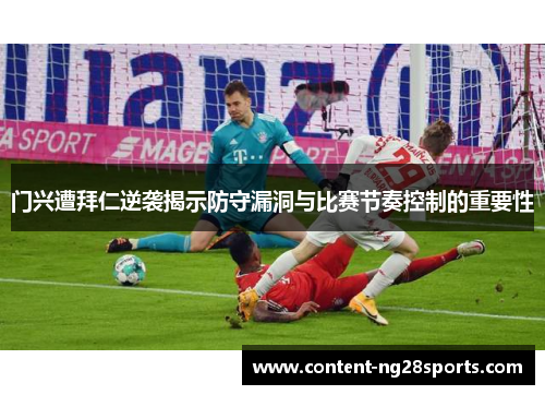 门兴遭拜仁逆袭揭示防守漏洞与比赛节奏控制的重要性