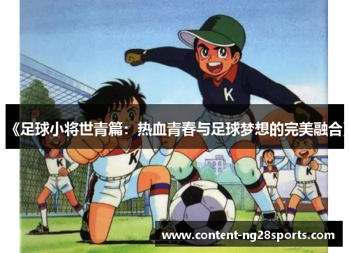 《足球小将世青篇：热血青春与足球梦想的完美融合》