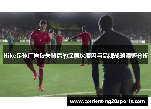 Nike足球广告缺失背后的深层次原因与品牌战略调整分析