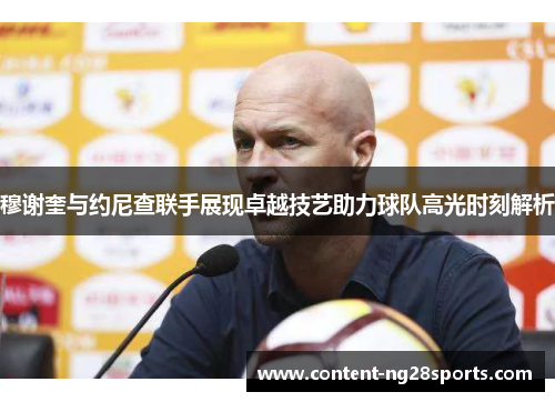 穆谢奎与约尼查联手展现卓越技艺助力球队高光时刻解析