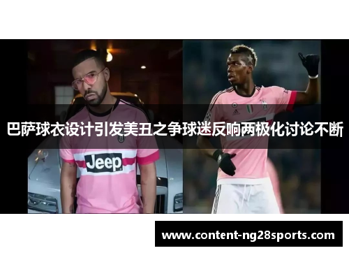 巴萨球衣设计引发美丑之争球迷反响两极化讨论不断