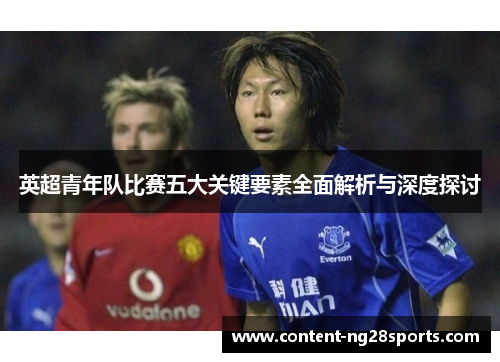 英超青年队比赛五大关键要素全面解析与深度探讨