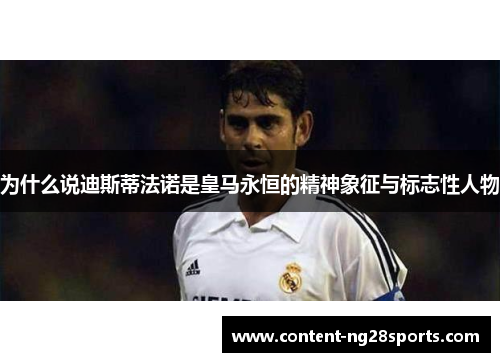 为什么说迪斯蒂法诺是皇马永恒的精神象征与标志性人物