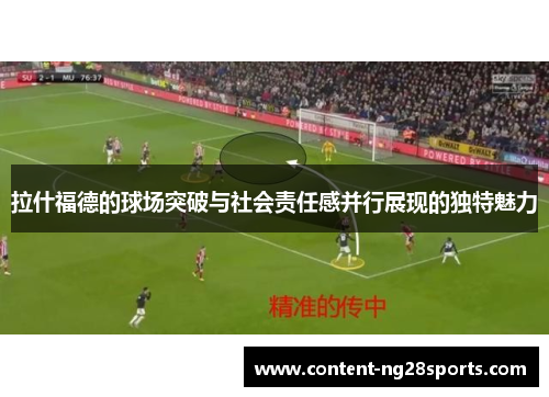拉什福德的球场突破与社会责任感并行展现的独特魅力