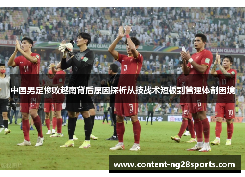 中国男足惨败越南背后原因探析从技战术短板到管理体制困境