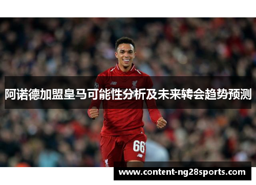 阿诺德加盟皇马可能性分析及未来转会趋势预测