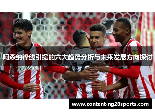 阿森纳锋线引援的六大趋势分析与未来发展方向探讨