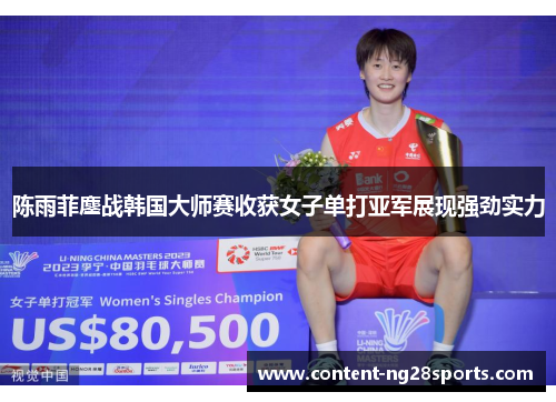 陈雨菲鏖战韩国大师赛收获女子单打亚军展现强劲实力