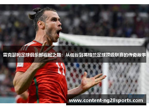 雷克瑟姆足球俱乐部崛起之路：从低谷到英格兰足球顶级联赛的传奇故事