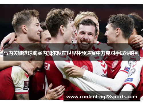 马内关键进球助塞内加尔队在世界杯预选赛中力克对手取得胜利