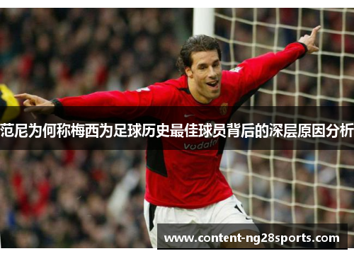 范尼为何称梅西为足球历史最佳球员背后的深层原因分析
