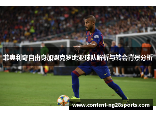菲奥利奇自由身加盟克罗地亚球队解析与转会背景分析 菲奥利奇自由身加盟克罗地亚球队解析与转会背景分析
