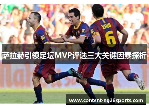 萨拉赫引领足坛MVP评选三大关键因素探析 萨拉赫引领足坛MVP评选三大关键因素探析
