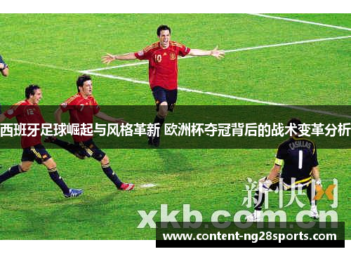 西班牙足球崛起与风格革新 欧洲杯夺冠背后的战术变革分析 西班牙足球崛起与风格革新 欧洲杯夺冠背后的战术变革分析