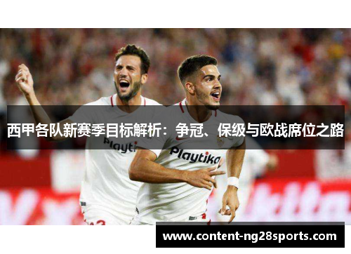西甲各队新赛季目标解析:争冠、保级与欧战席位之路 西甲各队新赛季目标解析:争冠、保级与欧战席位之路