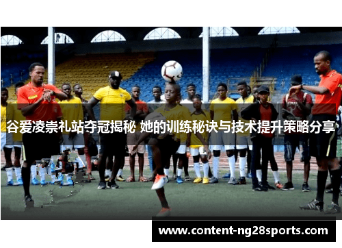 谷爱凌崇礼站夺冠揭秘 她的训练秘诀与技术提升策略分享 谷爱凌崇礼站夺冠揭秘 她的训练秘诀与技术提升策略分享