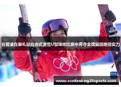 谷爱凌在崇礼站自由式滑雪U型场地比赛中勇夺金牌展现绝佳实力 谷爱凌在崇礼站自由式滑雪U型场地比赛中勇夺金牌展现绝佳实力
