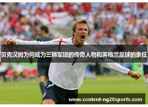 贝克汉姆为何成为三狮军团的传奇人物和英格兰足球的象征