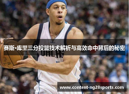 赛斯·库里三分投篮技术解析与高效命中背后的秘密 赛斯·库里三分投篮技术解析与高效命中背后的秘密