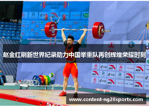 赵金红刷新世界纪录助力中国举重队再创辉煌荣耀时刻 赵金红刷新世界纪录助力中国举重队再创辉煌荣耀时刻